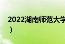 2022湖南師范大學有哪些校區(qū)（分別都在哪）