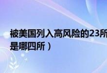 被美國(guó)列入高風(fēng)險(xiǎn)的23所大學(xué)名單（美國(guó)承認(rèn)中國(guó)4所大學(xué)是哪四所）