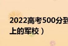 2022高考500分到530分的軍校（最容易考上的軍校）