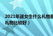 2021年送女生什么禮物最好（2021年圣誕節(jié)送女朋友什么禮物比較好）