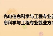 光電信息科學與工程專業(yè)就業(yè)方向與就業(yè)前景（2022光電信息科學與工程專業(yè)就業(yè)方向及前景）