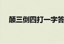 顛三倒四打一字答案（顛三倒四打一字）