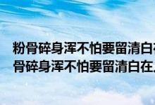 粉骨碎身渾不怕要留清白在人間的意思是什么打一生肖（粉骨碎身渾不怕要留清白在人間的意思是什么）