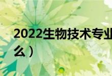 2022生物技術(shù)專業(yè)就業(yè)前景（畢業(yè)后能干什么）