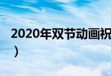 2020年雙節(jié)動(dòng)畫祝福語（2020年雙節(jié)祝福語）