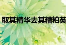 取其精華去其糟粕英語（取其精華去其糟粕）