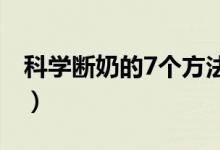 科學(xué)斷奶的7個(gè)方法（科學(xué)斷奶的方法有哪些）