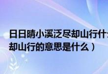 日日晴小溪泛盡卻山行什么意思（梅子黃時(shí)日日晴小溪泛盡卻山行的意思是什么）