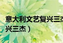 意大利文藝復興三杰資料文檔（意大利文藝復興三杰）