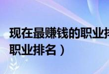 現(xiàn)在最賺錢的職業(yè)排名（最有潛力的十大掙錢職業(yè)排名）