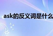 ask的反義詞是什么（ask的反義詞是什么）