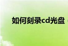 如何刻錄cd光盤(pán)（刻錄cd光盤(pán)的方法）