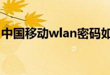 中國移動wlan密碼如何獲?。私猥@取方法）