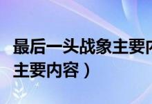 最后一頭戰(zhàn)象主要內(nèi)容是什么（最后一頭戰(zhàn)象主要內(nèi)容）