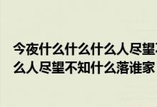 今夜什么什么什么人盡望不知什么什么什么落誰家（今夜什么人盡望不知什么落誰家）