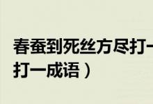 春蠶到死絲方盡打一個成語（春蠶到死絲方盡打一成語）