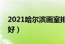 2021哈爾濱畫室排名前十位（哪個畫室比較好）