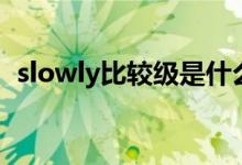 slowly比較級是什么單詞（slowly比較級）