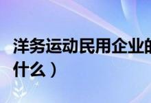 洋務(wù)運動民用企業(yè)的性質(zhì)（洋務(wù)運動的性質(zhì)是什么）