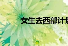 女生去西部計劃好不好（安全嗎）