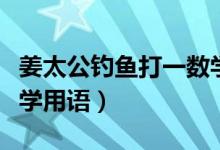 姜太公釣魚打一數(shù)學(xué)用語（姜太公釣魚打一數(shù)學(xué)用語）