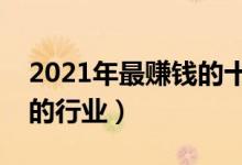 2021年最賺錢的十大暴利行業(yè)（最容易賺錢的行業(yè)）