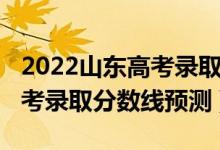 2022山東高考錄取分數(shù)線預測（2022山東高考錄取分數(shù)線預測）