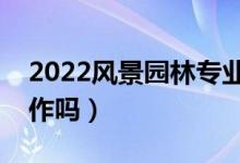 2022風(fēng)景園林專業(yè)就業(yè)前景怎么樣（好找工作嗎）