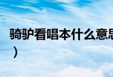 騎驢看唱本什么意思呢（騎驢看唱本什么意思）