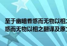 至于幽暗昏惑而無(wú)物以相之,亦不能至也的翻譯（至于幽暗昏惑而無(wú)物以相之翻譯及原文）