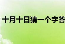 十月十日猜一個(gè)字答案（十月十日猜一個(gè)字）