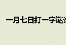 一月七日打一字謎語(yǔ)（一月七日打一字謎）