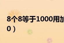 8個(gè)8等于1000用加減乘除法（8個(gè)8等于1000）