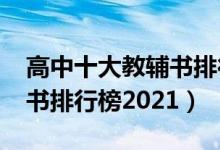 高中十大教輔書排行榜2015（高中十大教輔書排行榜2021）