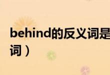 behind的反義詞是什么單詞（behind的反義詞）