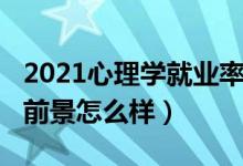 2021心理學(xué)就業(yè)率是多少（2022心理學(xué)就業(yè)前景怎么樣）