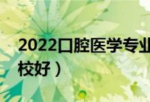 2022口腔醫(yī)學(xué)專業(yè)大專學(xué)校有哪些（什么學(xué)校好）