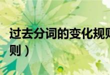 過去分詞的變化規(guī)則口訣（過去分詞的變化規(guī)則）