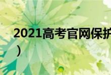 2021高考官網(wǎng)保護（查分志愿填報認(rèn)準(zhǔn)官網(wǎng)）