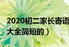 2020初二家長(zhǎng)寄語(yǔ)鼓勵(lì)簡(jiǎn)短（2020家長(zhǎng)寄語(yǔ)大全簡(jiǎn)短的）