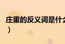 莊重的反義詞是什么最佳答案（莊重的反義詞）