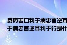 良藥苦口利于病忠言逆耳利于行是什么意思?（良藥苦口利于病忠言逆耳利于行是什么意思）