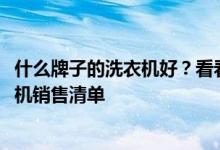 什么牌子的洗衣機(jī)好？看看這個(gè)多少有些準(zhǔn)確的2021年洗衣機(jī)銷售清單