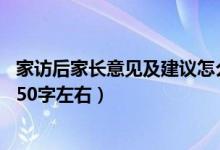 家訪后家長意見及建議怎么寫50字（家長意見怎么寫最簡單50字左右）