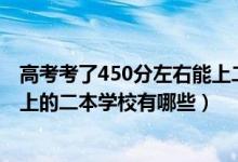 高考考了450分左右能上二本院校嗎（2022年高考450分能上的二本學(xué)校有哪些）