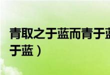 青取之于藍(lán)而青于藍(lán)下一句（青取之于藍(lán)而青于藍(lán)）