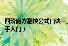 四階魔方翻棱公式口訣三上三下（魔方教程公式口訣七步 新手入門）