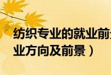 紡織專業(yè)的就業(yè)前景（2022紡織工程專業(yè)就業(yè)方向及前景）