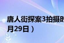 唐人街探案3拍攝時間（拍攝時間為2019年8月29日）