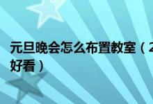 元旦晚會怎么布置教室（2022年元旦聯(lián)歡會教室要怎么布置好看）